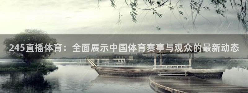 河豚体育直播app官网入口：245直播体育：全面展示中国体育赛事与观众的最新动态