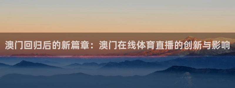 河豚体育直播app官网下载：澳门回归后的新篇章：澳门在线体育直播的创新与影响