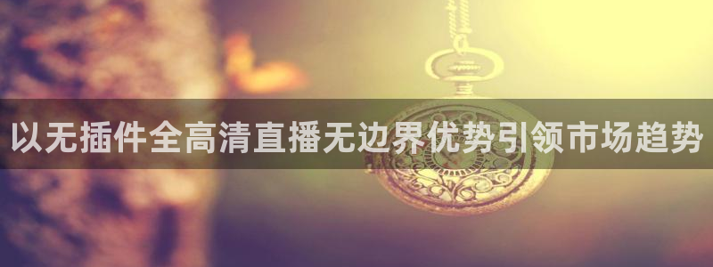 河豚的直播网：以无插件全高清直播无边界优势引领市场趋势