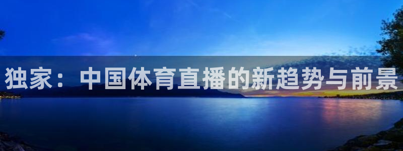 河豚体育直播cba免费下载：独家：中国体育直播的新趋势与前景