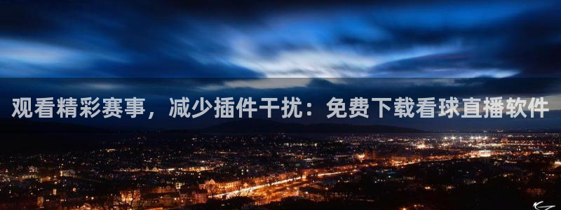 河豚体育直播在线播放：观看精彩赛事，减少插件干扰：免费下载看球直播软件