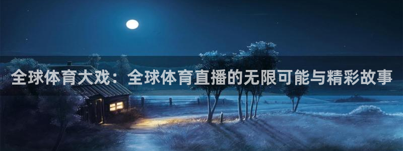 河豚体育直播下载：全球体育大戏：全球体育直播的无限可能与精彩故事