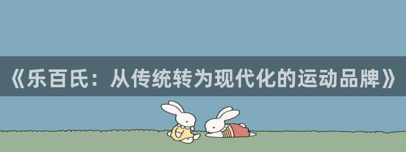河豚nba直播在线直播：《乐百氏：从传统转为现代化的运动品牌》